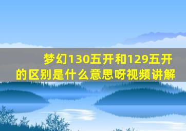 梦幻130五开和129五开的区别是什么意思呀视频讲解