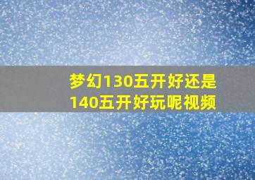 梦幻130五开好还是140五开好玩呢视频