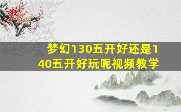 梦幻130五开好还是140五开好玩呢视频教学