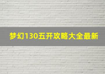 梦幻130五开攻略大全最新