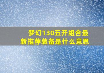 梦幻130五开组合最新推荐装备是什么意思