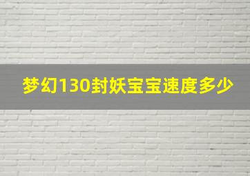 梦幻130封妖宝宝速度多少