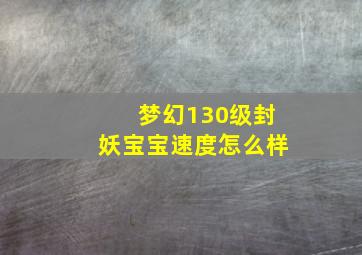 梦幻130级封妖宝宝速度怎么样