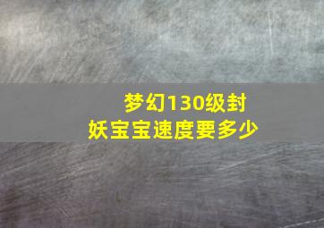 梦幻130级封妖宝宝速度要多少