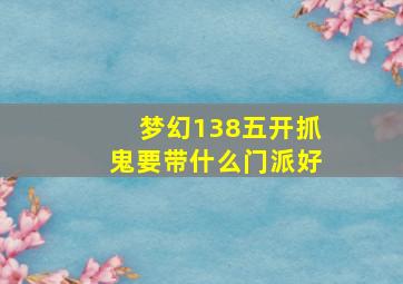 梦幻138五开抓鬼要带什么门派好