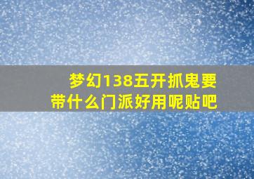 梦幻138五开抓鬼要带什么门派好用呢贴吧