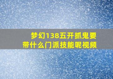 梦幻138五开抓鬼要带什么门派技能呢视频