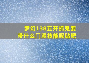 梦幻138五开抓鬼要带什么门派技能呢贴吧