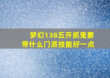 梦幻138五开抓鬼要带什么门派技能好一点