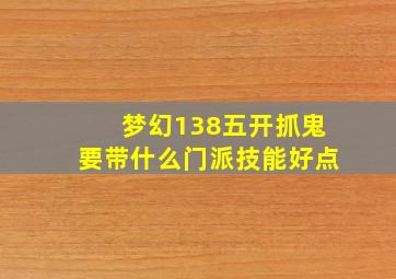 梦幻138五开抓鬼要带什么门派技能好点