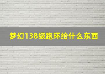 梦幻138级跑环给什么东西