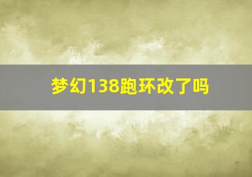 梦幻138跑环改了吗