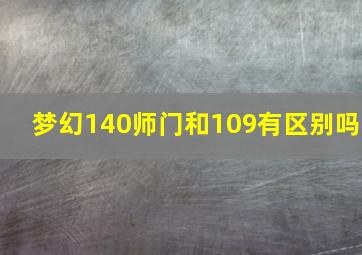 梦幻140师门和109有区别吗