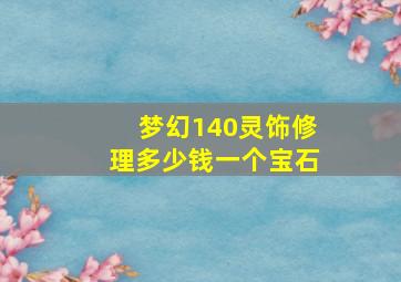 梦幻140灵饰修理多少钱一个宝石