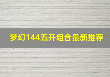 梦幻144五开组合最新推荐