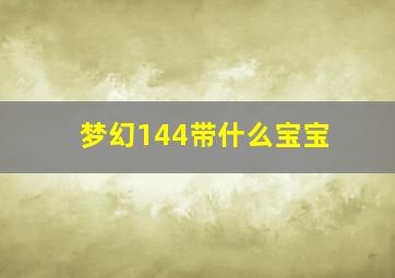 梦幻144带什么宝宝