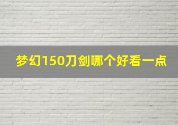 梦幻150刀剑哪个好看一点