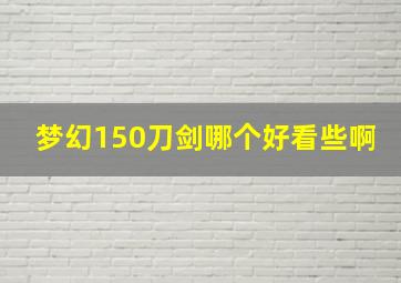 梦幻150刀剑哪个好看些啊