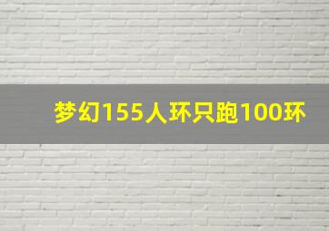 梦幻155人环只跑100环