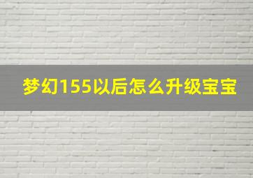 梦幻155以后怎么升级宝宝