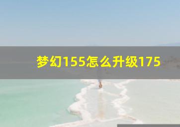 梦幻155怎么升级175