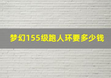 梦幻155级跑人环要多少钱