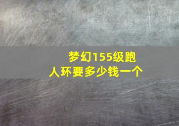 梦幻155级跑人环要多少钱一个