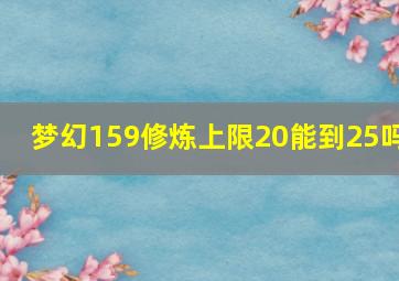 梦幻159修炼上限20能到25吗