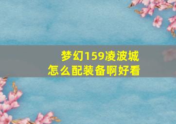 梦幻159凌波城怎么配装备啊好看