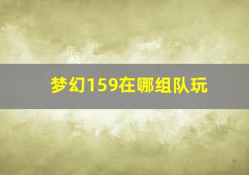 梦幻159在哪组队玩