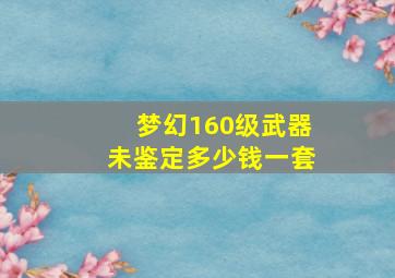 梦幻160级武器未鉴定多少钱一套