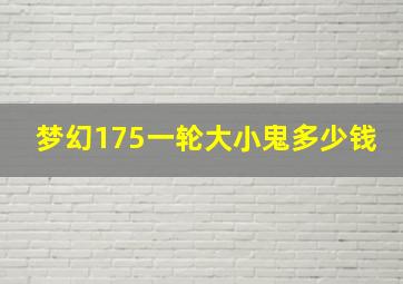 梦幻175一轮大小鬼多少钱