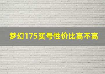 梦幻175买号性价比高不高