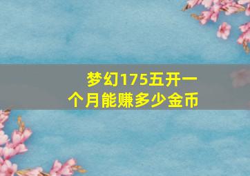 梦幻175五开一个月能赚多少金币