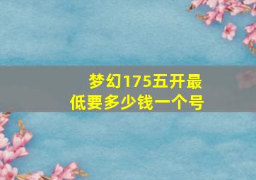 梦幻175五开最低要多少钱一个号