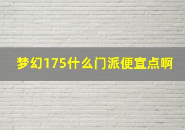 梦幻175什么门派便宜点啊