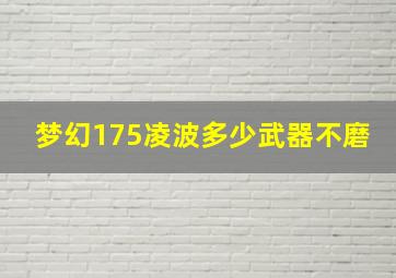 梦幻175凌波多少武器不磨