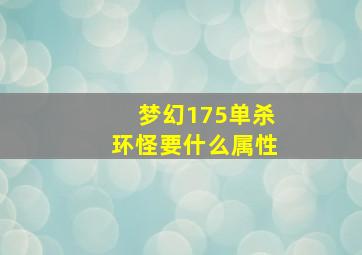 梦幻175单杀环怪要什么属性