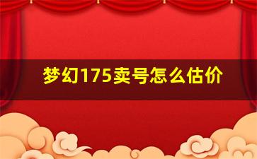 梦幻175卖号怎么估价