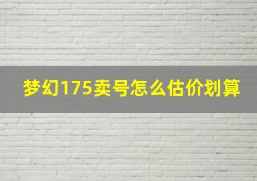 梦幻175卖号怎么估价划算