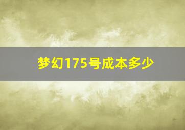 梦幻175号成本多少