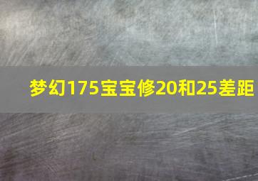 梦幻175宝宝修20和25差距