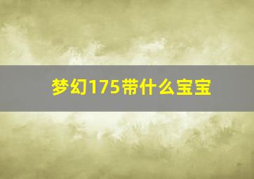 梦幻175带什么宝宝