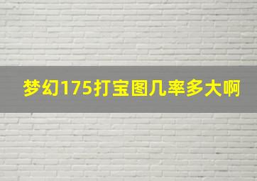 梦幻175打宝图几率多大啊