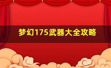 梦幻175武器大全攻略