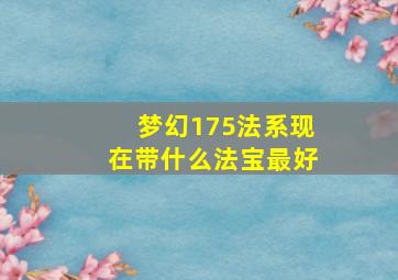 梦幻175法系现在带什么法宝最好