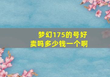 梦幻175的号好卖吗多少钱一个啊