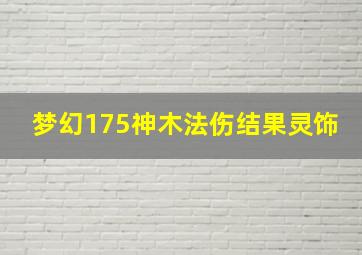 梦幻175神木法伤结果灵饰