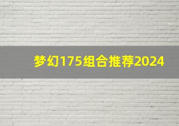 梦幻175组合推荐2024