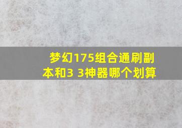 梦幻175组合通刷副本和3+3神器哪个划算